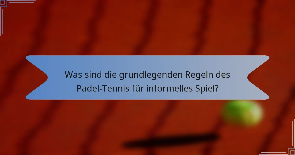 Was sind die grundlegenden Regeln des Padel-Tennis für informelles Spiel?