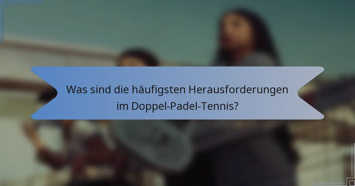 Was sind die häufigsten Herausforderungen im Doppel-Padel-Tennis?