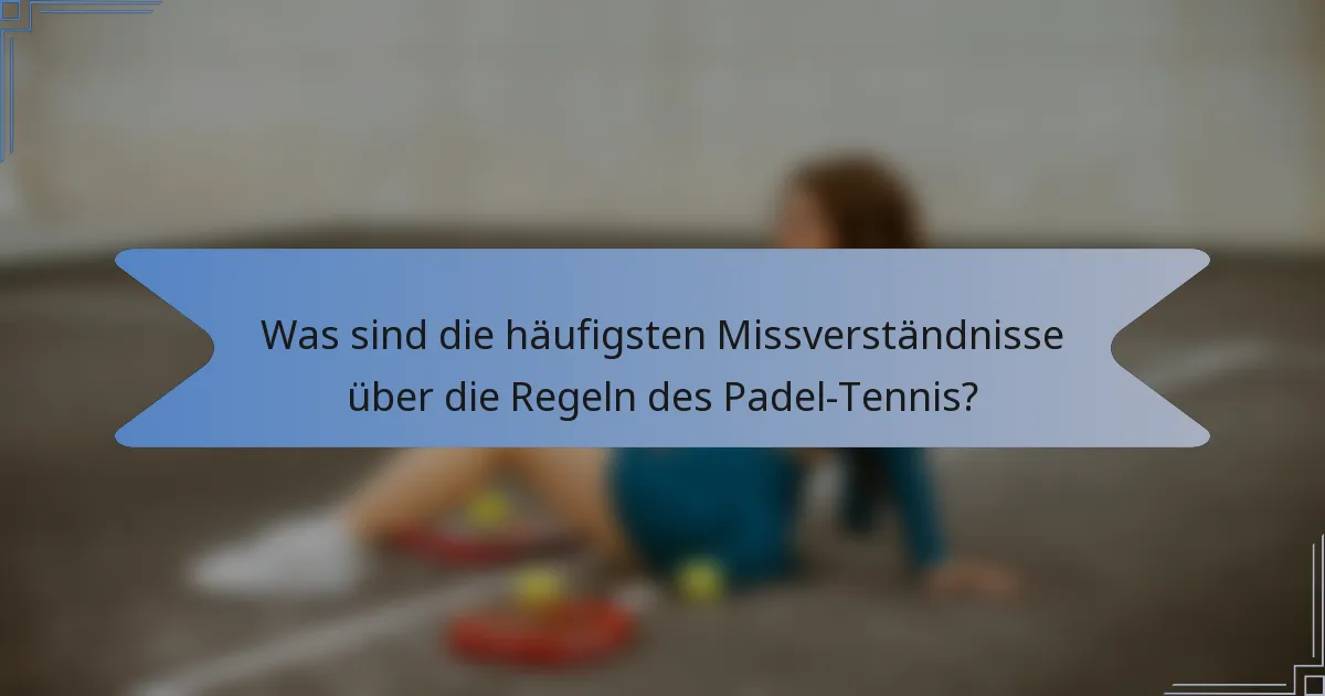Was sind die häufigsten Missverständnisse über die Regeln des Padel-Tennis?
