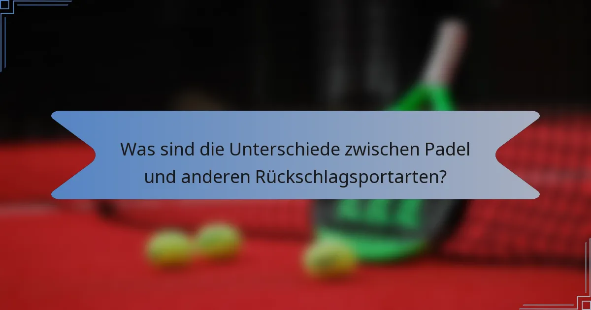 Was sind die Unterschiede zwischen Padel und anderen Rückschlagsportarten?