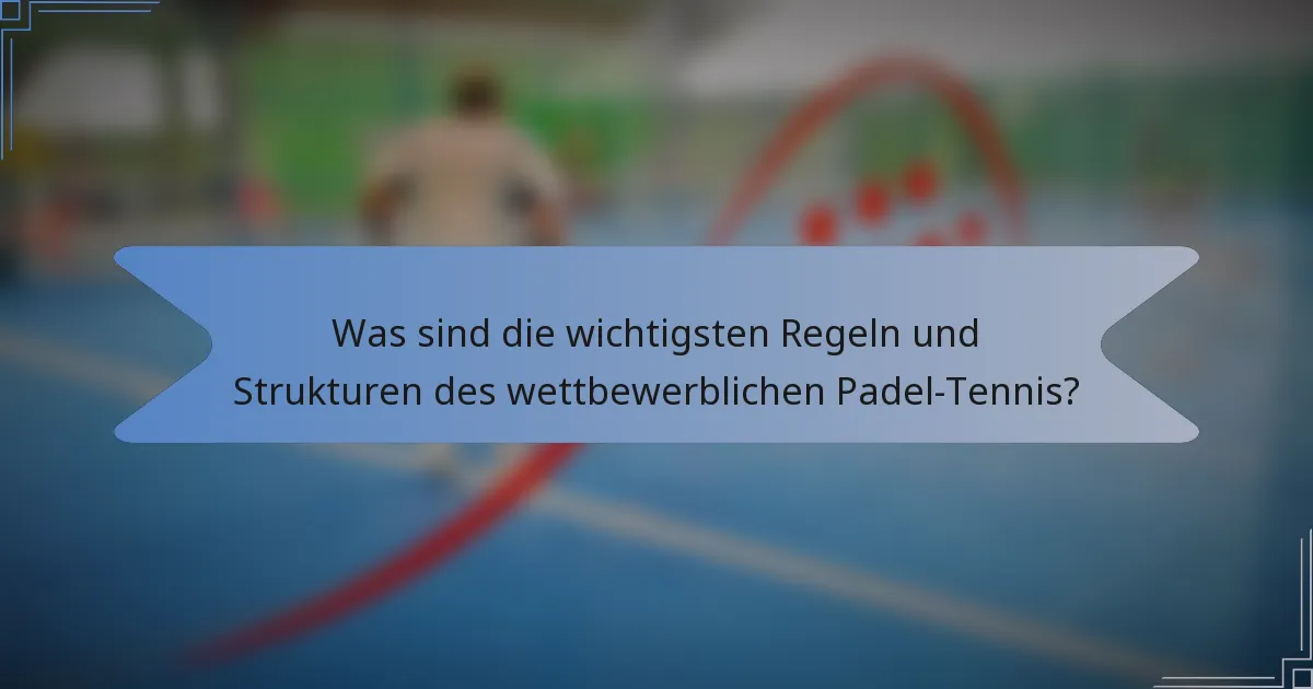 Was sind die wichtigsten Regeln und Strukturen des wettbewerblichen Padel-Tennis?