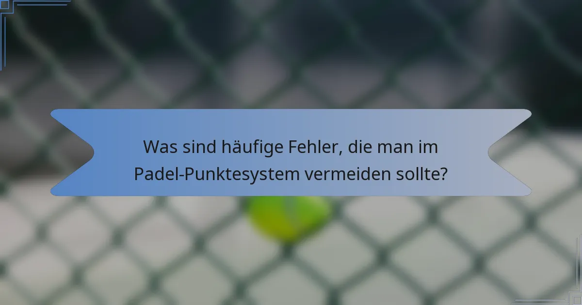 Was sind häufige Fehler, die man im Padel-Punktesystem vermeiden sollte?