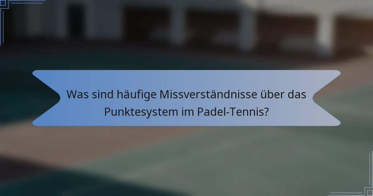 Was sind häufige Missverständnisse über das Punktesystem im Padel-Tennis?