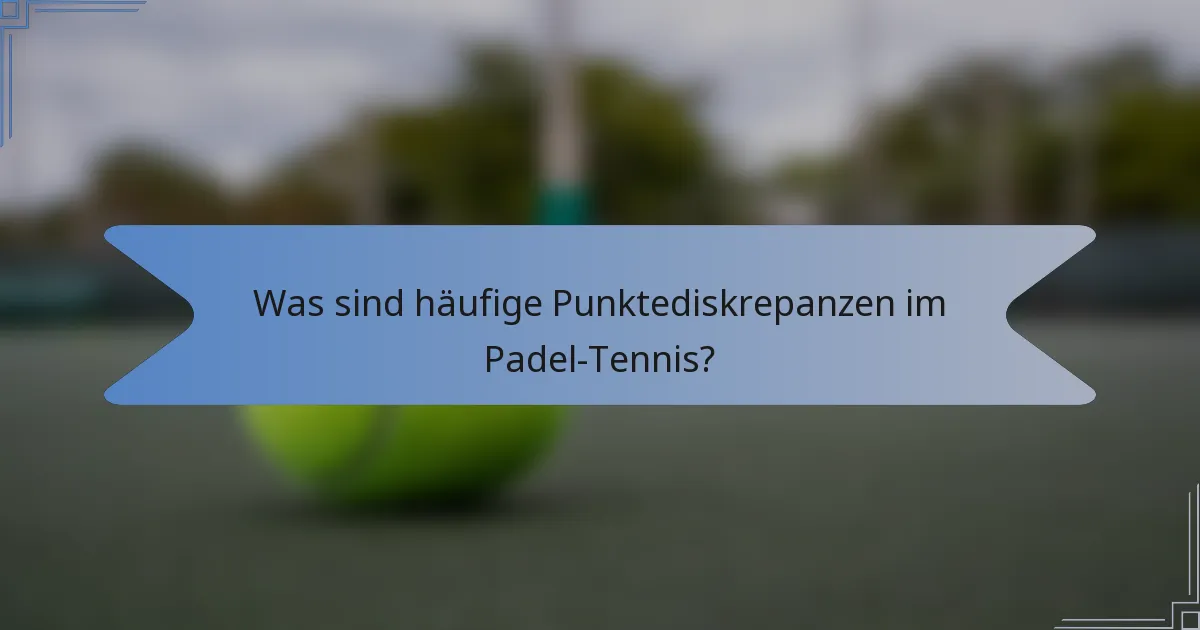Was sind häufige Punktediskrepanzen im Padel-Tennis?