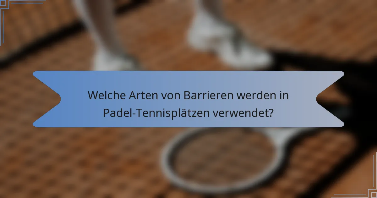 Welche Arten von Barrieren werden in Padel-Tennisplätzen verwendet?