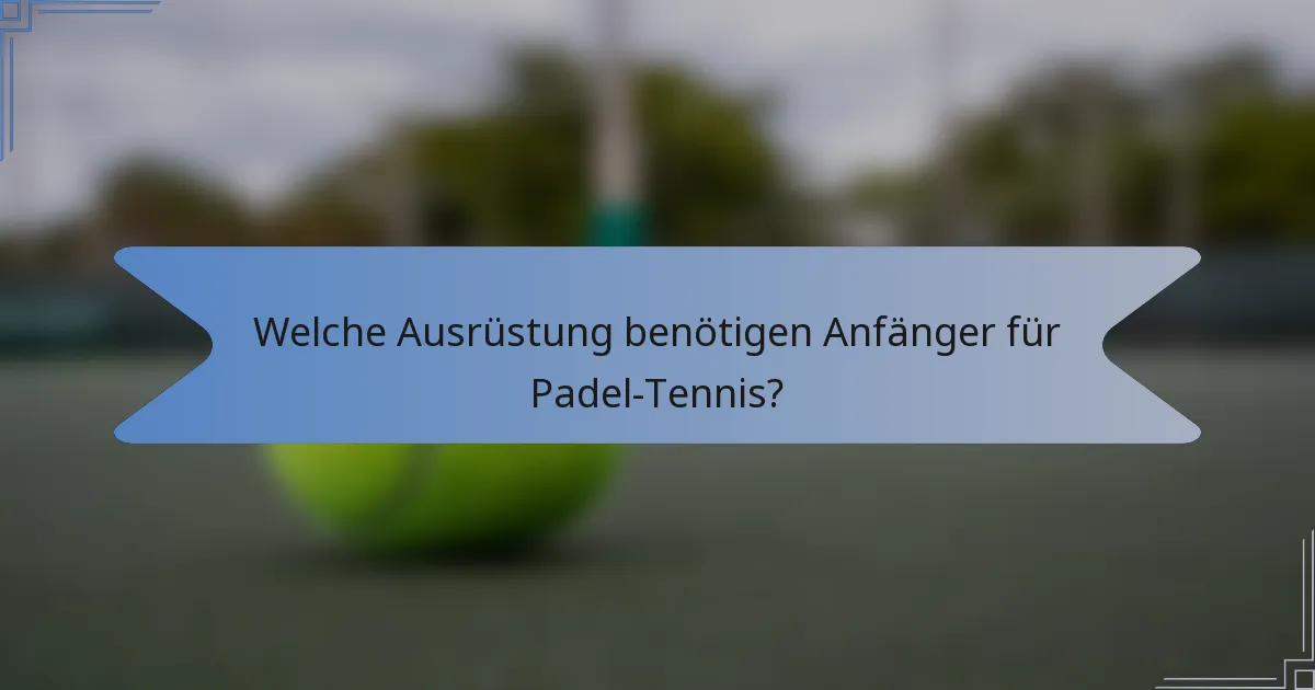 Welche Ausrüstung benötigen Anfänger für Padel-Tennis?