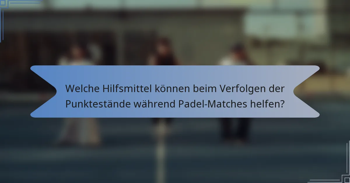 Welche Hilfsmittel können beim Verfolgen der Punktestände während Padel-Matches helfen?