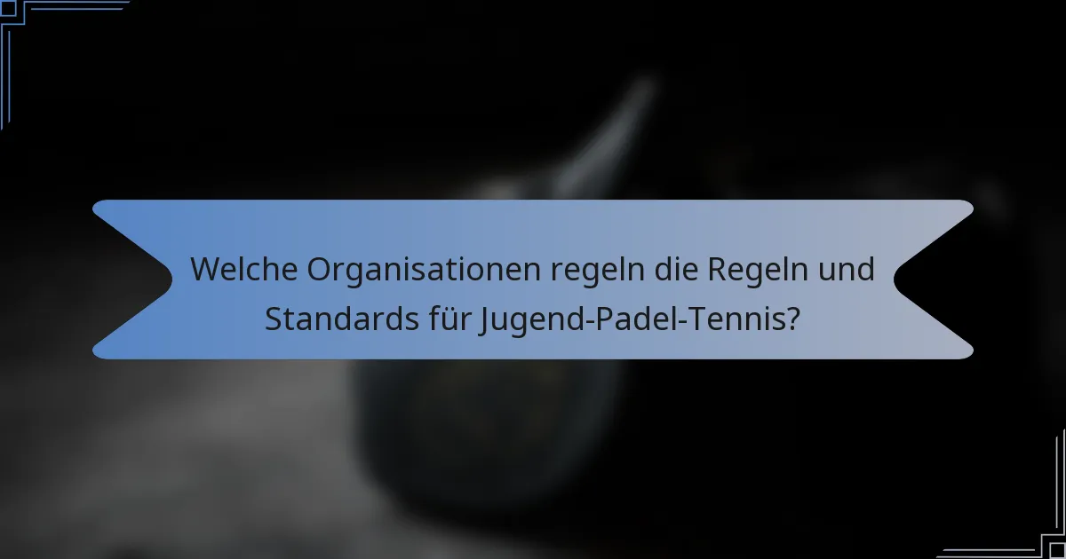 Welche Organisationen regeln die Regeln und Standards für Jugend-Padel-Tennis?