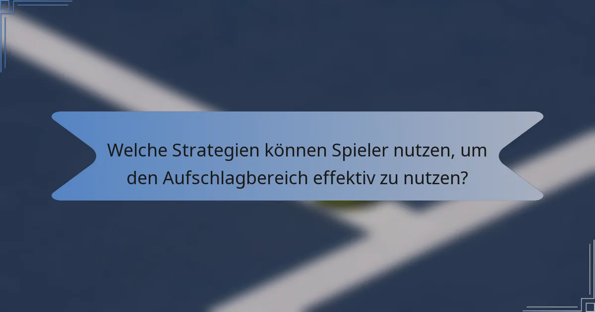 Welche Strategien können Spieler nutzen, um den Aufschlagbereich effektiv zu nutzen?
