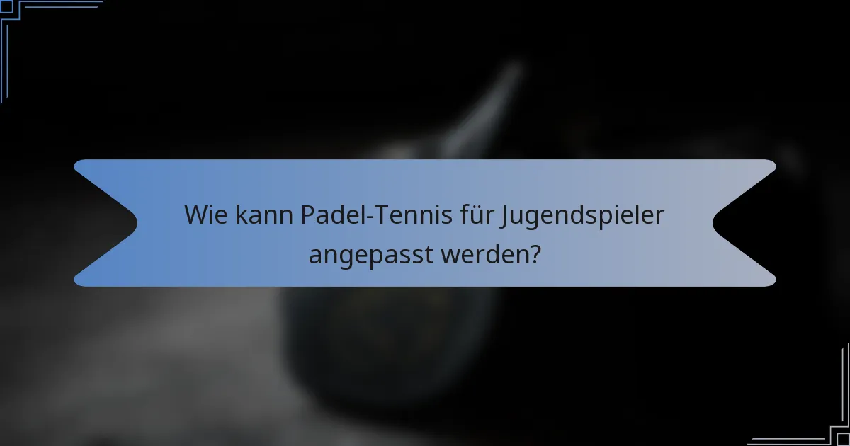 Wie kann Padel-Tennis für Jugendspieler angepasst werden?