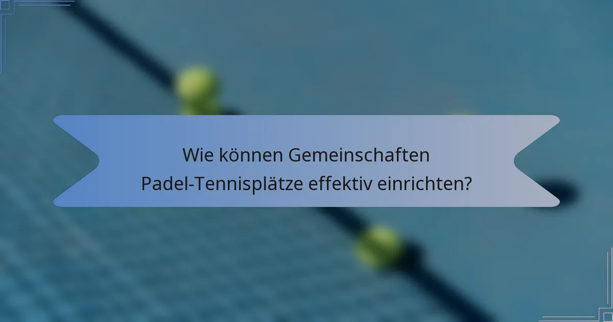 Wie können Gemeinschaften Padel-Tennisplätze effektiv einrichten?