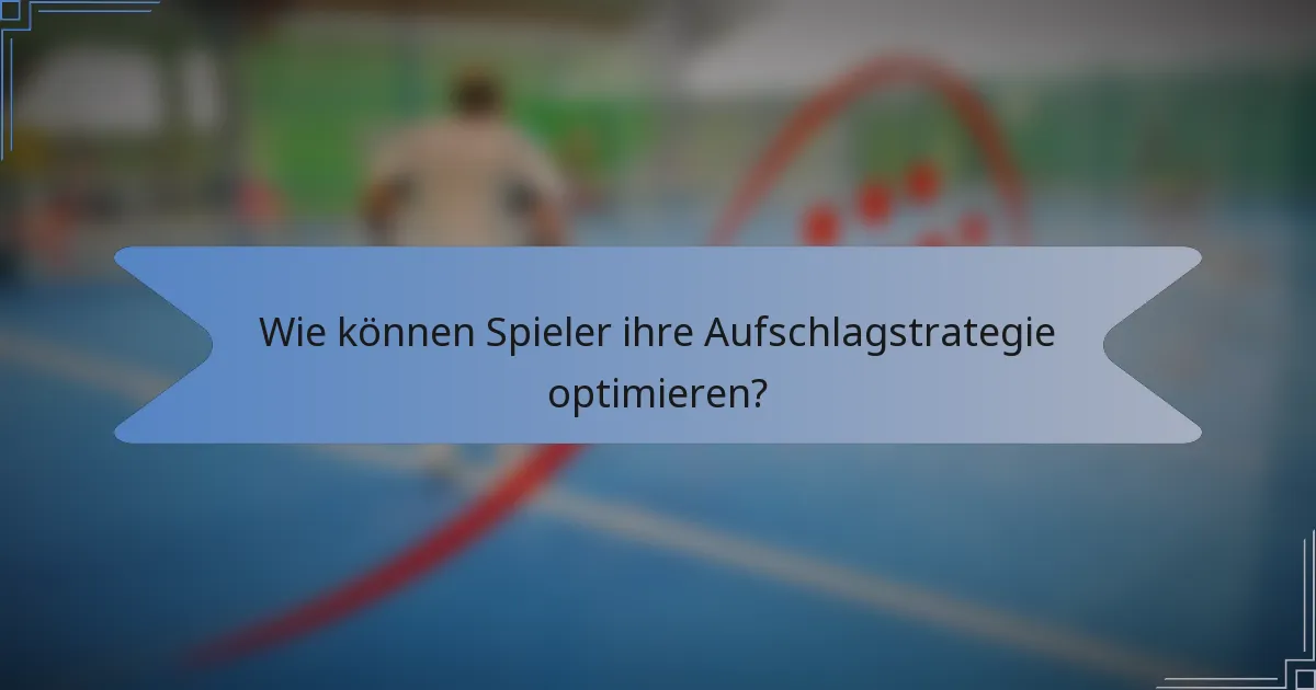 Wie können Spieler ihre Aufschlagstrategie optimieren?