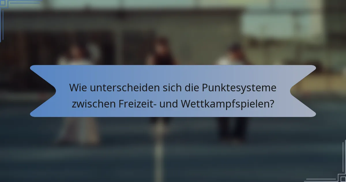 Wie unterscheiden sich die Punktesysteme zwischen Freizeit- und Wettkampfspielen?